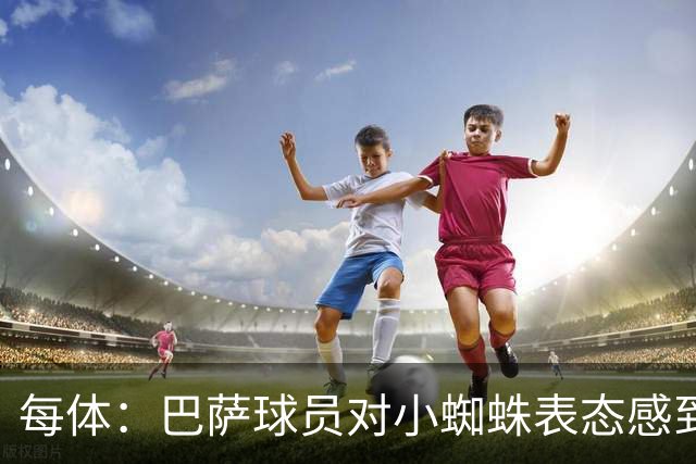 每体：巴萨球员对小蜘蛛表态感到高兴 俱乐部办公室也对此欢迎